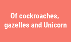 Of cockroaches, gazelles and Unicorn


