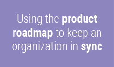 Using the product roadmap to keep an organization in sync


