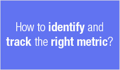 How to identify and track the right metric?


