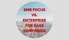 Starting with an SMB focus vs. enterprise for SaaS companies. Which is better?