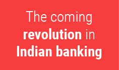 The coming revolution in Indian banking