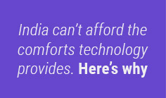 India can't afford the comforts technology provides. Here's why