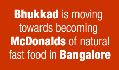 Bhukkad is moving towards becoming McDonalds of natural fast food in Bangalore
