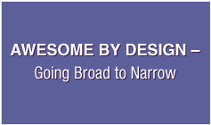 Awesome By Design – Going Broad to Narrow
