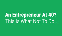 An Entrepreneur At 40? This Is What Not To Do…
