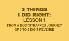 3 things I did right: Lesson 1 from a bootstrapped journey of 0 to 8 digit revenue