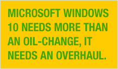 Microsoft Windows 10 needs more than an oil-change, it needs an overhaul.