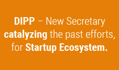 DIPP – New Secretary catalyzing the past efforts, for Startup Ecosystem.
