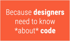 Because designers need to know *about* code

