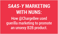SaaS-y marketing with Nuns: How @ChargeBee used guerilla marketing to promote an unsexy B2B product.

