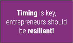 Timing is key, entrepreneurs should be resilient!

