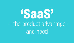 'SaaS' – the product advantage and need
