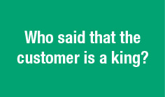 Who said that the customer is a king?


