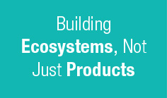 Building Ecosystems, Not Just Products

