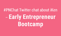 #PNChat Twitter chat about iKen – Early Entrepreneur Bootcamp

