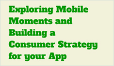 Exploring Mobile Moments and Building a Consumer Strategy for your App