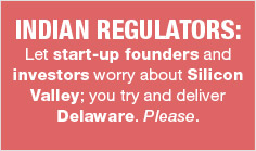 Indian Regulators: Let start-up founders and investors worry about Silicon Valley; you try and deliver Delaware. Please.