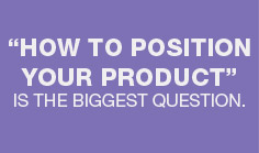 How to position your product is the biggest question.