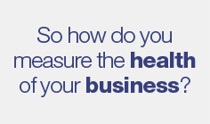 So how do you measure the health of your business?