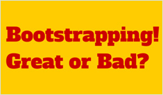 Bootstrapping! Great or Bad?
