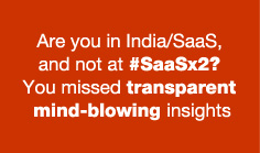 Are you in India/SaaS, and not at #SaaSx2? You missed transparent mind-blowing insights