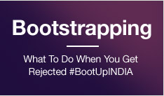 Bootstrapping – What To Do When You Get Rejected #BootUpINDIA