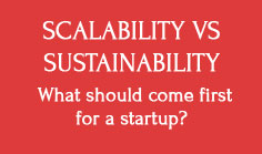 Scalability Vs Sustainability – What should come first for a startup?