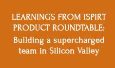 Learnings from iSPIRT Product Roundtable: Building a supercharged team in Silicon Valley