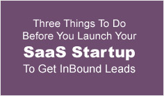 Three Things To Do Before You Launch Your SaaS Startup To Get InBound Leads