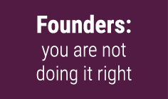 Founders: you are not doing it right

