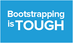 Bootstrapping is tough. Most of the time things take three times longer than...